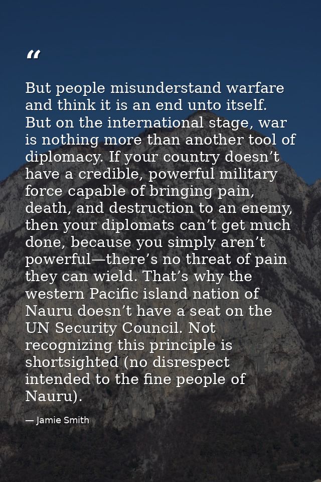 But people misunderstand warfare and think it is an end unto itself. But on the international stage, war is nothing more — Jamie Smith