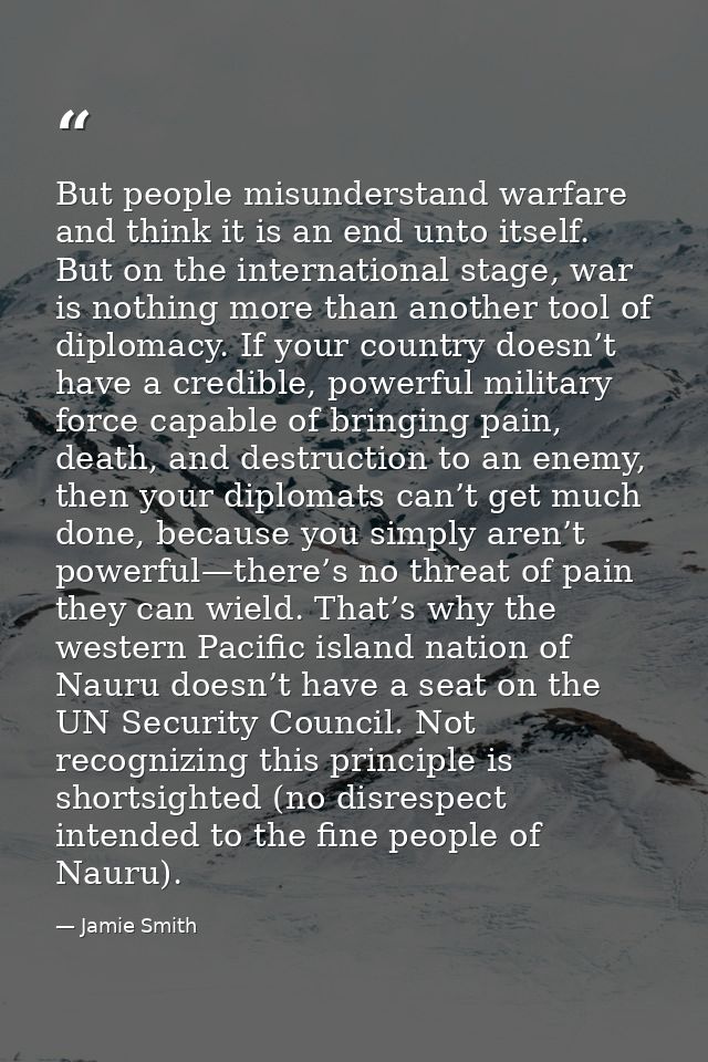 But people misunderstand warfare and think it is an end unto itself. But on the international stage, war is nothing more — Jamie Smith