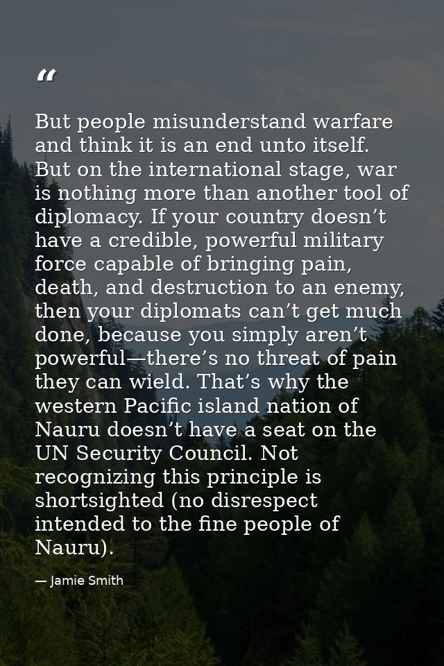 But people misunderstand warfare and think it is an end unto itself. But on the international stage, war is nothing more — Jamie Smith