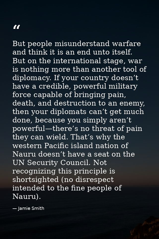 But people misunderstand warfare and think it is an end unto itself. But on the international stage, war is nothing more — Jamie Smith