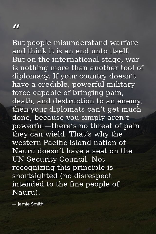But people misunderstand warfare and think it is an end unto itself. But on the international stage, war is nothing more — Jamie Smith