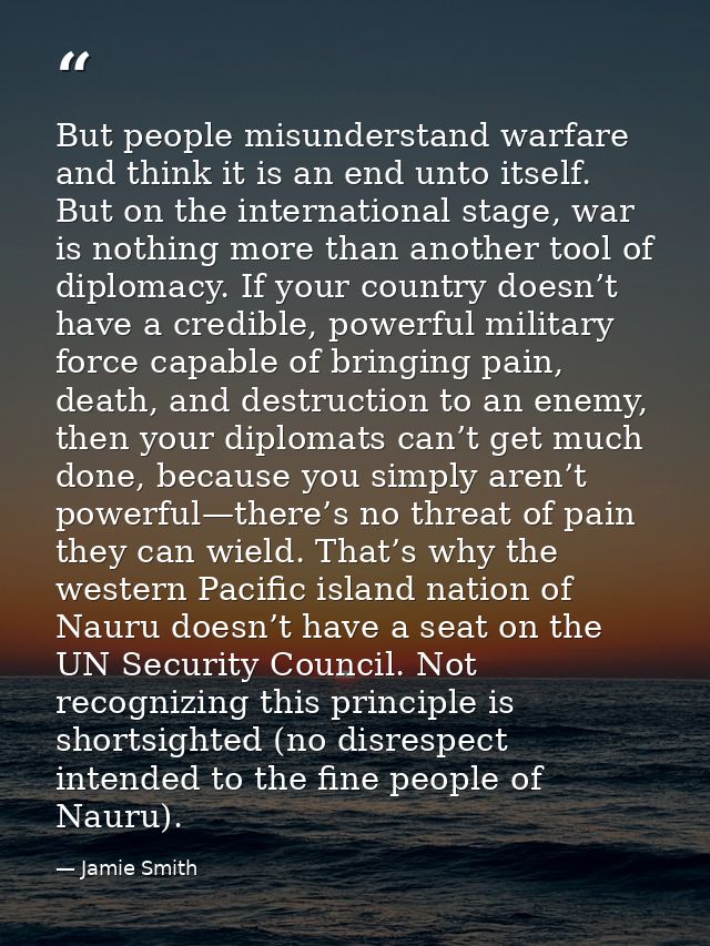 But people misunderstand warfare and think it is an end unto itself. But on the international stage, war is nothing more — Jamie Smith