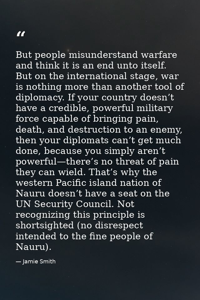 But people misunderstand warfare and think it is an end unto itself. But on the international stage, war is nothing more — Jamie Smith