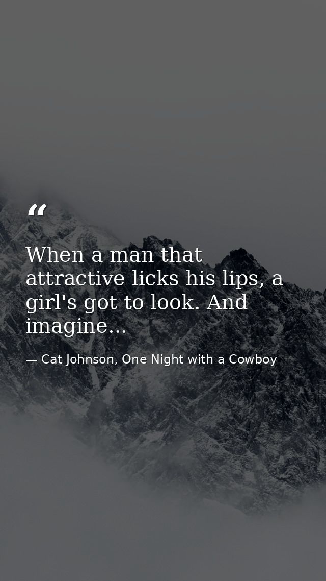 When a man that attractive licks his lips, a girl's got to look. And imagine... — Cat Johnson, One Night with a Cowboy