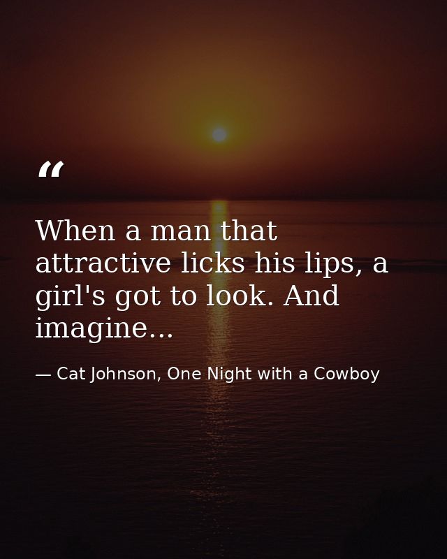 When a man that attractive licks his lips, a girl's got to look. And imagine... — Cat Johnson, One Night with a Cowboy