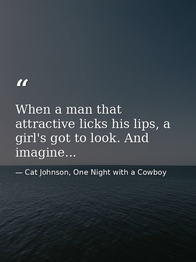 When a man that attractive licks his lips, a girl's got to look. And imagine... — Cat Johnson, One Night with a Cowboy
