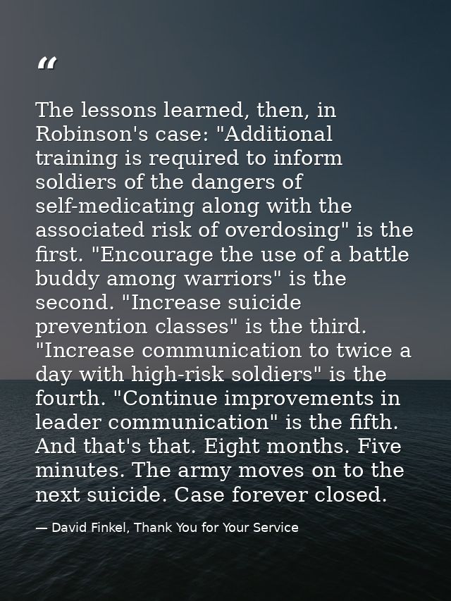 The lessons learned, then, in Robinson's case: "Additional training is required to inform soldiers of the dangers of sel — David Finkel, Thank You for Your Service