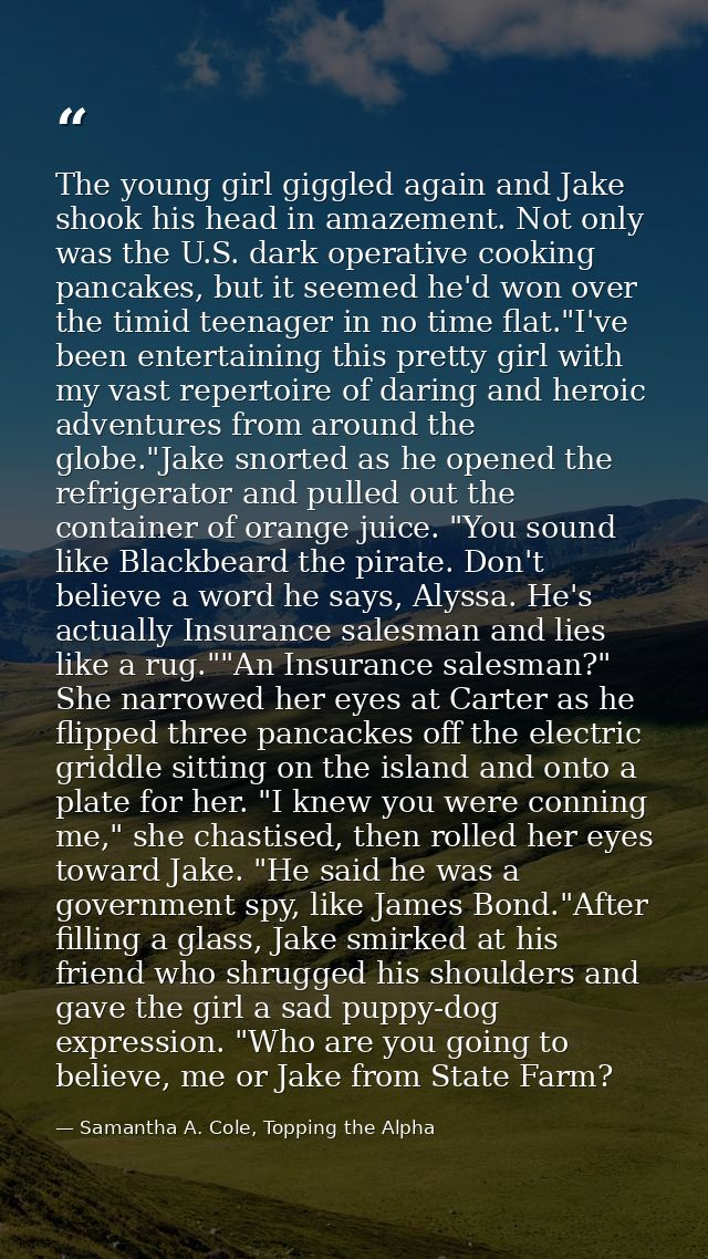 The young girl giggled again and Jake shook his head in amazement. Not only was the U.S. dark operative cooking pancakes — Samantha A. Cole, Topping the Alpha
