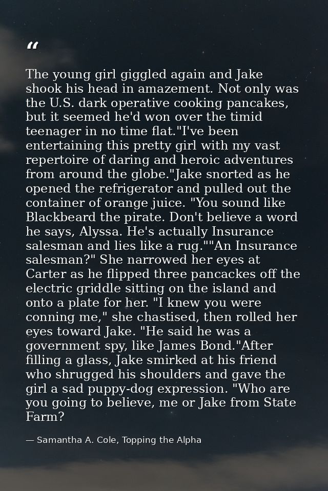 The young girl giggled again and Jake shook his head in amazement. Not only was the U.S. dark operative cooking pancakes — Samantha A. Cole, Topping the Alpha