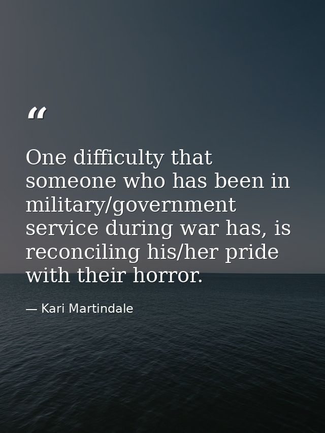 One difficulty that someone who has been in military/government service during war has, is reconciling his/her pride wit — Kari Martindale