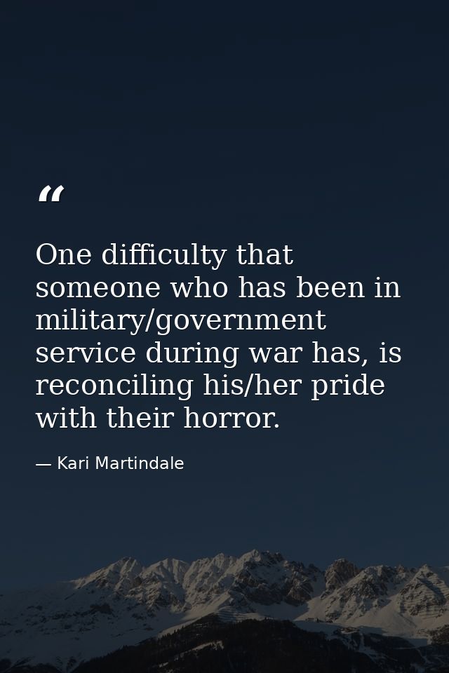 One difficulty that someone who has been in military/government service during war has, is reconciling his/her pride wit — Kari Martindale