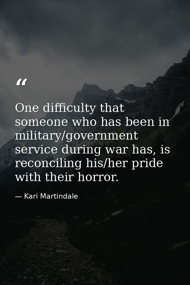 One difficulty that someone who has been in military/government service during war has, is reconciling his/her pride wit — Kari Martindale