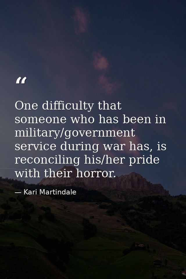 One difficulty that someone who has been in military/government service during war has, is reconciling his/her pride wit — Kari Martindale