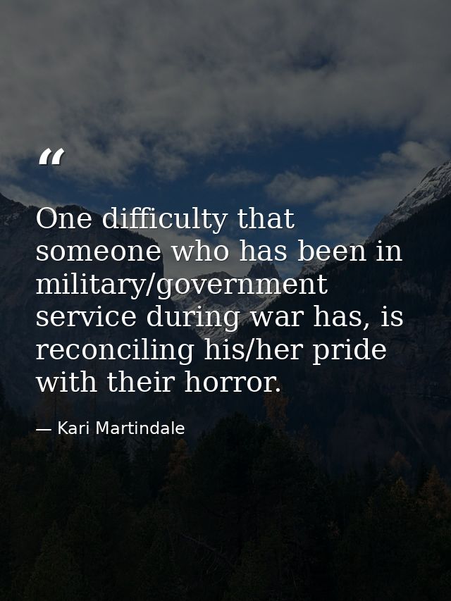 One difficulty that someone who has been in military/government service during war has, is reconciling his/her pride wit — Kari Martindale
