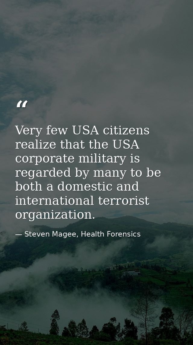 Very few USA citizens realize that the USA corporate military is regarded by many to be both a domestic and internationa — Steven Magee, Health Forensics
