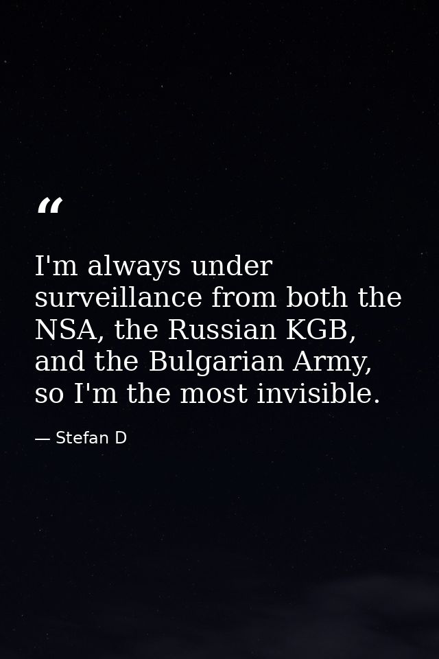 I'm always under surveillance from both the NSA, the Russian KGB, and the Bulgarian Army, so I'm the most invisible. — Stefan D