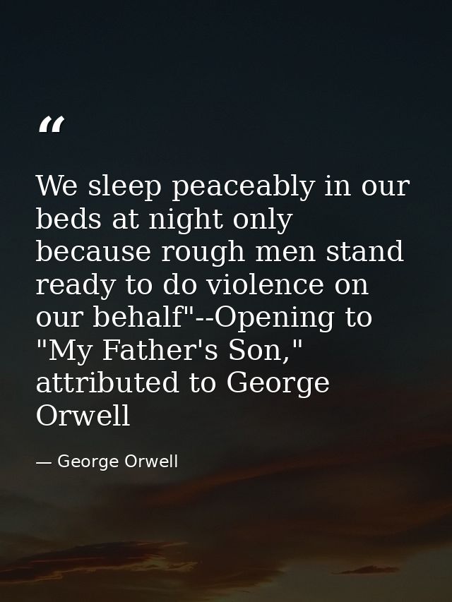 We sleep peaceably in our beds at night only because rough men stand ready to do violence on our behalf"--Opening to "My — George Orwell