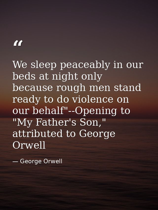 We sleep peaceably in our beds at night only because rough men stand ready to do violence on our behalf"--Opening to "My — George Orwell