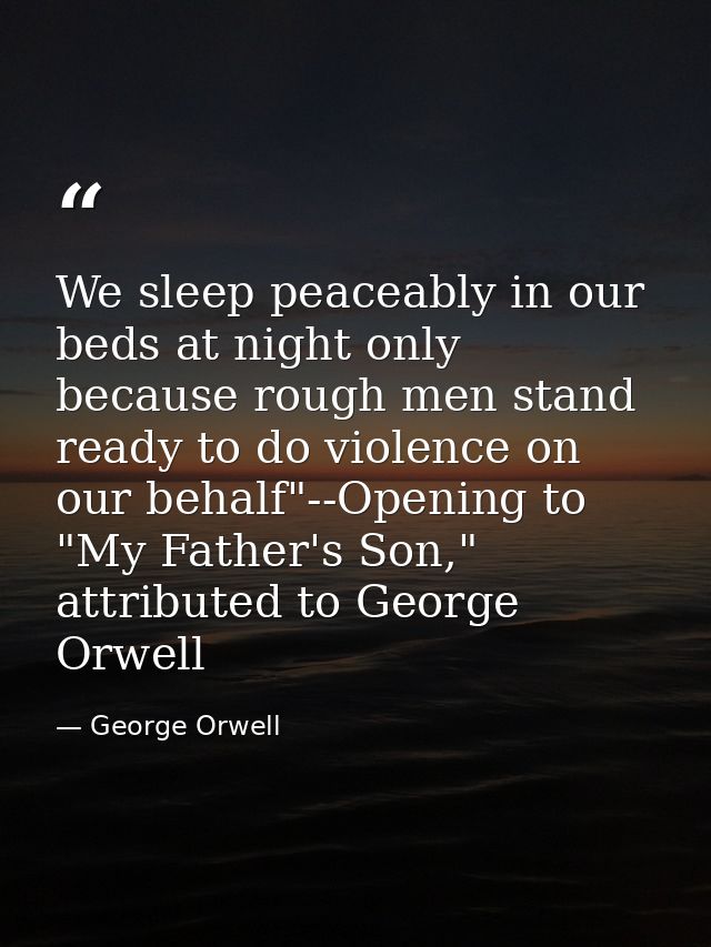 We sleep peaceably in our beds at night only because rough men stand ready to do violence on our behalf"--Opening to "My — George Orwell