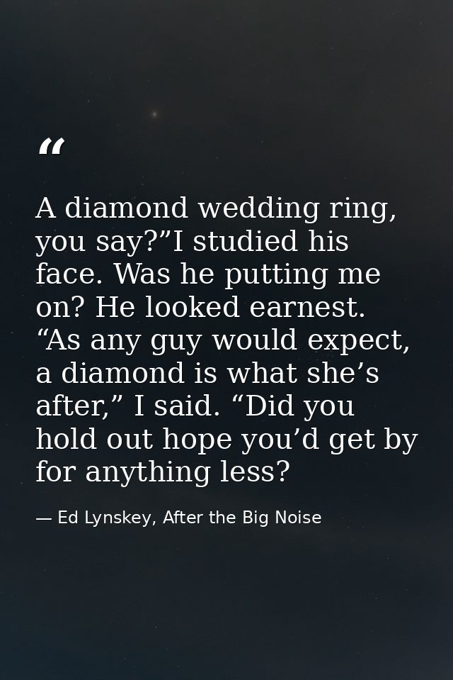 A diamond wedding ring, you say?”I studied his face. Was he putting me on? He looked earnest. “As any guy would expect,  — Ed Lynskey, After the Big Noise