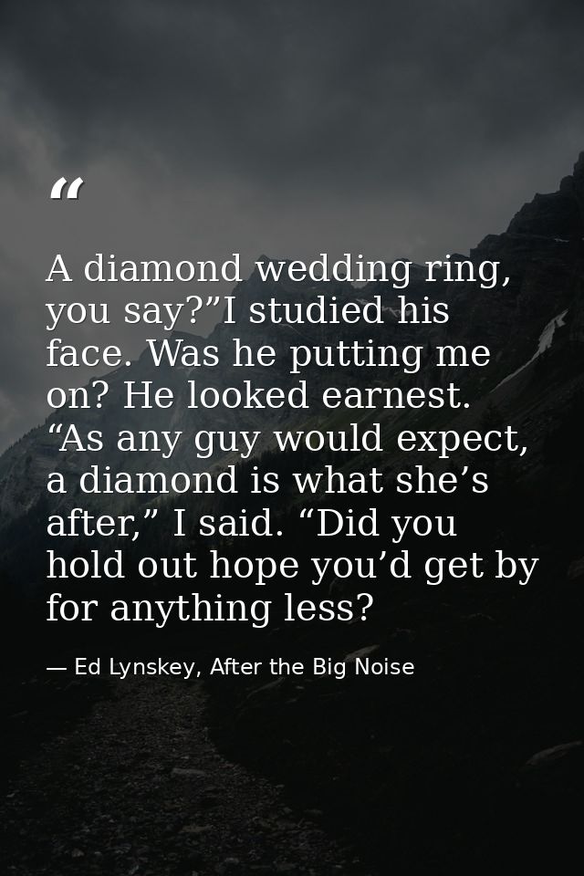 A diamond wedding ring, you say?”I studied his face. Was he putting me on? He looked earnest. “As any guy would expect,  — Ed Lynskey, After the Big Noise