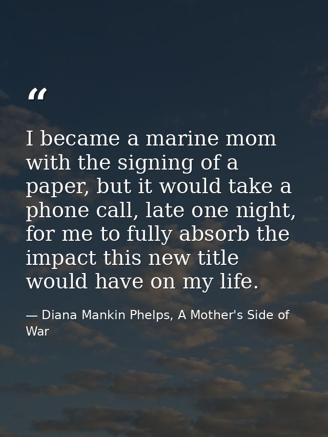 I became a marine mom with the signing of a paper, but it would take a phone call, late one night, for me to fully absor — Diana Mankin Phelps, A Mother's Side of War