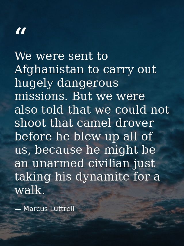 We were sent to Afghanistan to carry out hugely dangerous missions. But we were also told that we could not shoot that c — Marcus Luttrell
