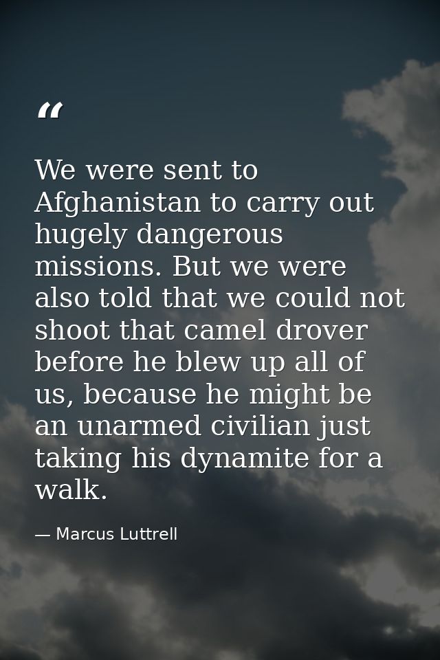 We were sent to Afghanistan to carry out hugely dangerous missions. But we were also told that we could not shoot that c — Marcus Luttrell