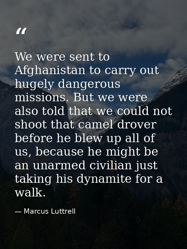 We were sent to Afghanistan to carry out hugely dangerous missions. But we were also told that we could not shoot that c — Marcus Luttrell