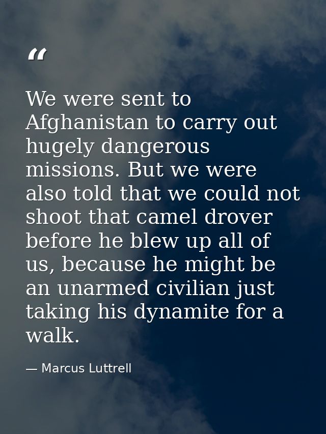 We were sent to Afghanistan to carry out hugely dangerous missions. But we were also told that we could not shoot that c — Marcus Luttrell