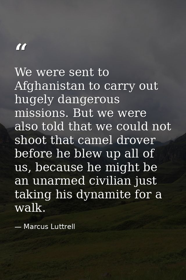 We were sent to Afghanistan to carry out hugely dangerous missions. But we were also told that we could not shoot that c — Marcus Luttrell