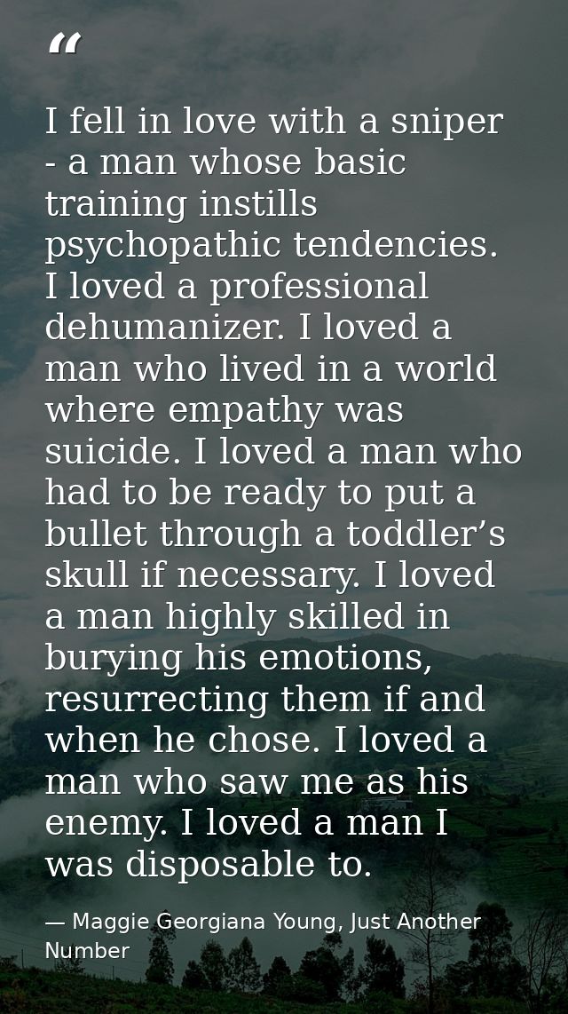 I fell in love with a sniper - a man whose basic training instills psychopathic tendencies. I loved a professional dehum — Maggie Georgiana Young, Just Another Number
