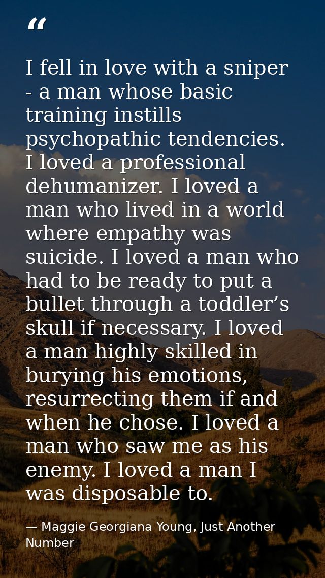 I fell in love with a sniper - a man whose basic training instills psychopathic tendencies. I loved a professional dehum — Maggie Georgiana Young, Just Another Number