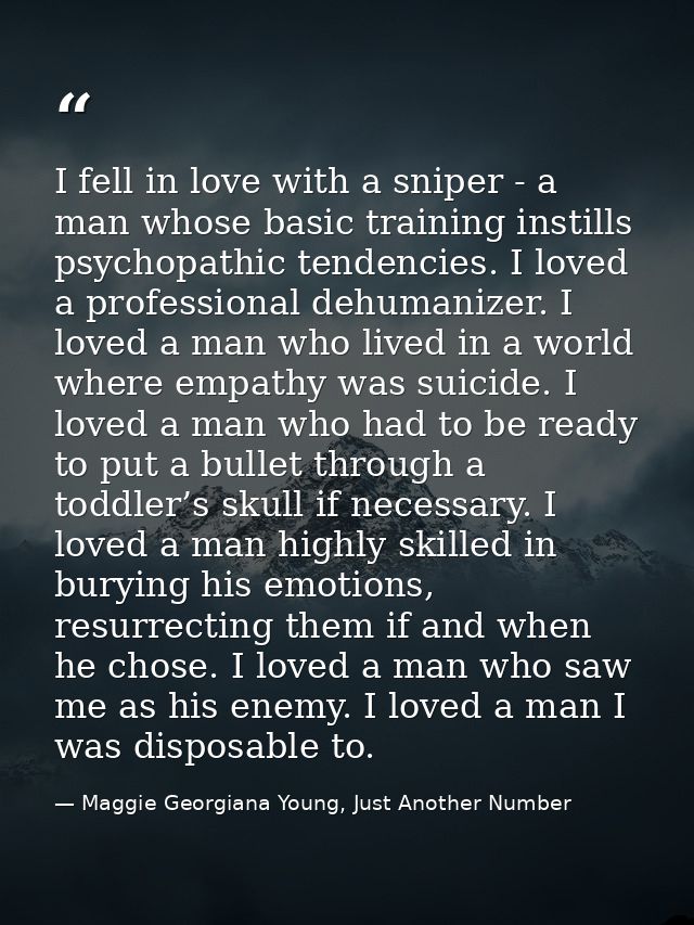 I fell in love with a sniper - a man whose basic training instills psychopathic tendencies. I loved a professional dehum — Maggie Georgiana Young, Just Another Number