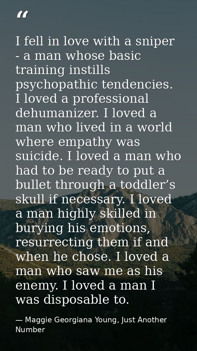 I fell in love with a sniper - a man whose basic training instills psychopathic tendencies. I loved a professional dehum — Maggie Georgiana Young, Just Another Number