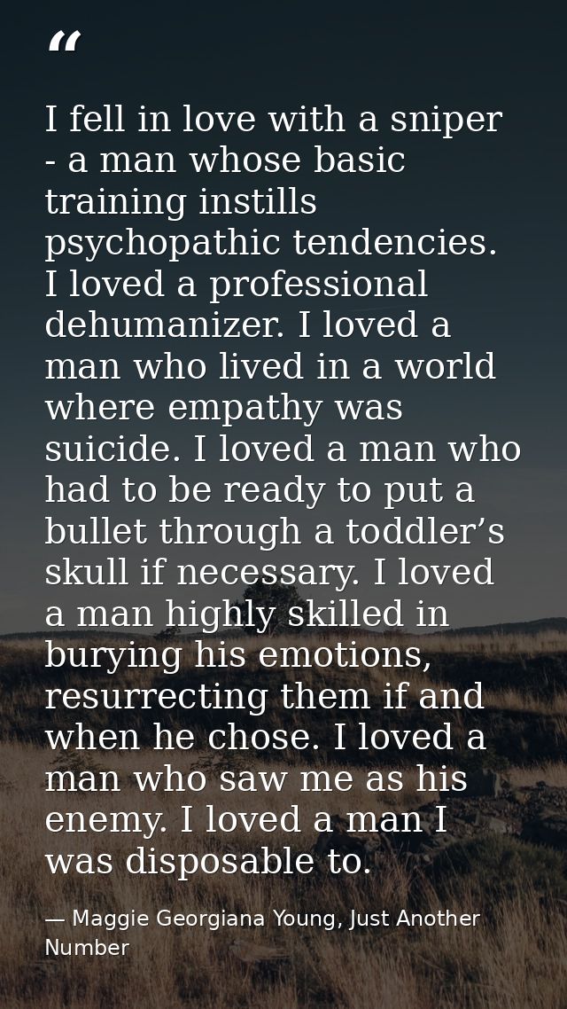 I fell in love with a sniper - a man whose basic training instills psychopathic tendencies. I loved a professional dehum — Maggie Georgiana Young, Just Another Number