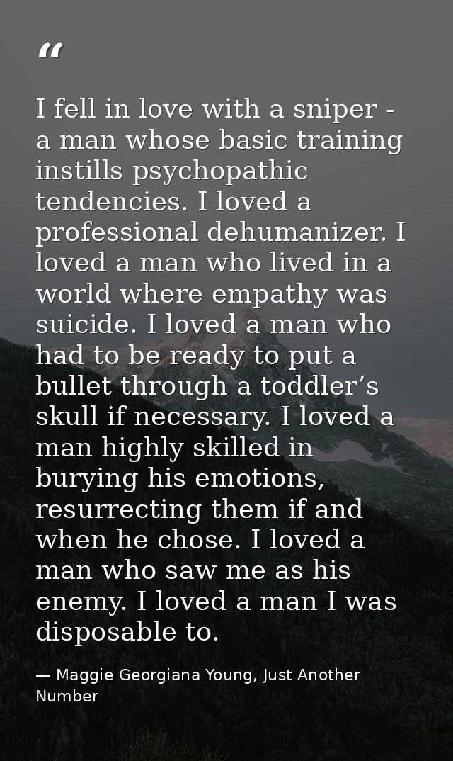 I fell in love with a sniper - a man whose basic training instills psychopathic tendencies. I loved a professional dehum — Maggie Georgiana Young, Just Another Number