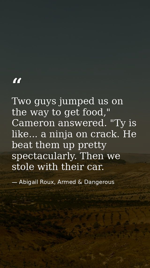 Two guys jumped us on the way to get food," Cameron answered. "Ty is like... a ninja on crack. He beat them up pretty sp — Abigail Roux, Armed & Dangerous
