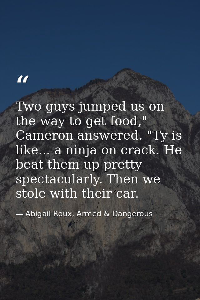 Two guys jumped us on the way to get food," Cameron answered. "Ty is like... a ninja on crack. He beat them up pretty sp — Abigail Roux, Armed & Dangerous