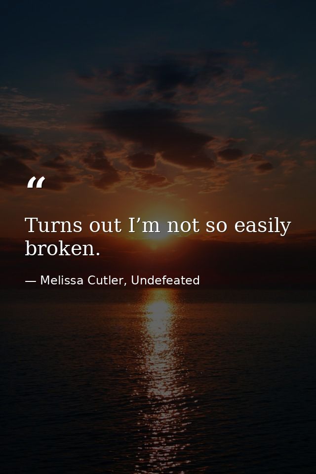 Turns out I’m not so easily broken. — Melissa Cutler, Undefeated