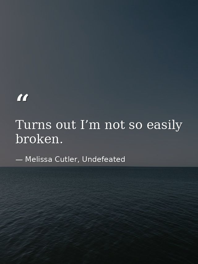 Turns out I’m not so easily broken. — Melissa Cutler, Undefeated