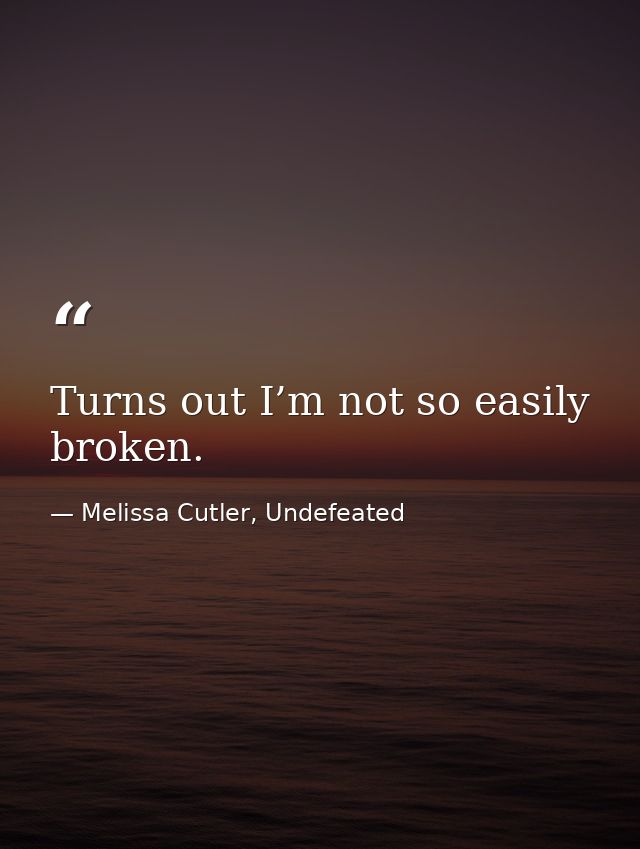 Turns out I’m not so easily broken. — Melissa Cutler, Undefeated