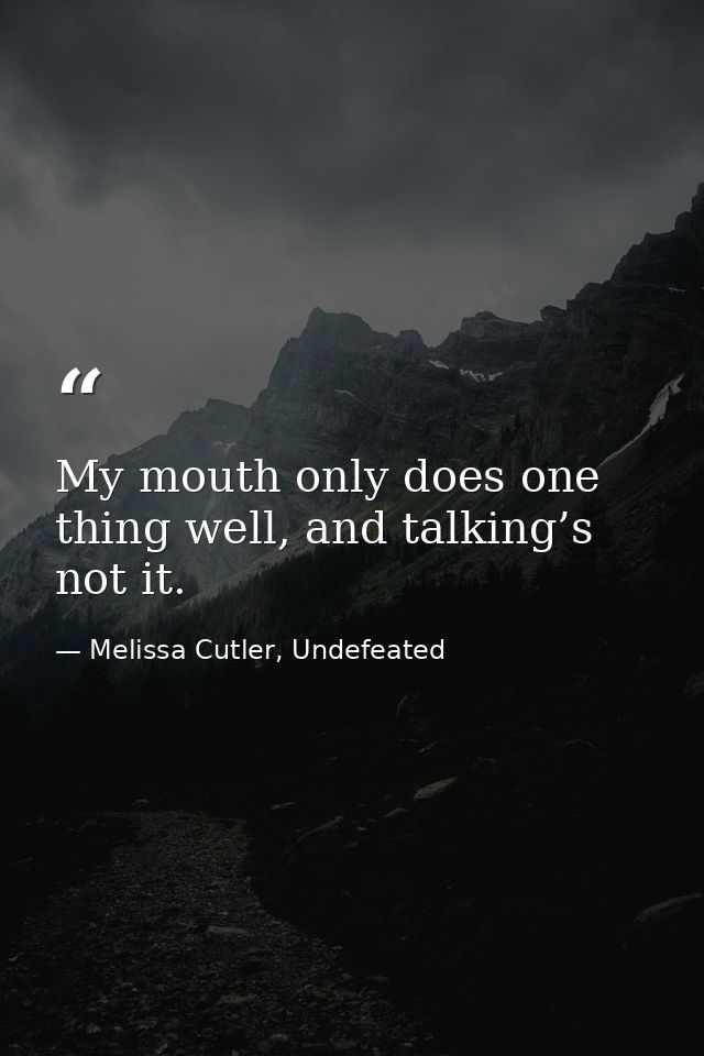 My mouth only does one thing well, and talking’s not it. — Melissa Cutler, Undefeated