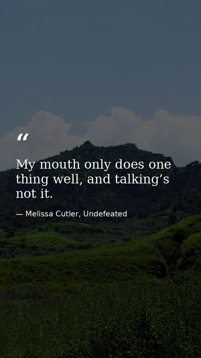 My mouth only does one thing well, and talking’s not it. — Melissa Cutler, Undefeated