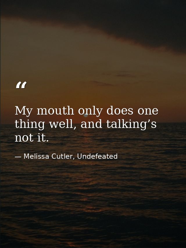 My mouth only does one thing well, and talking’s not it. — Melissa Cutler, Undefeated