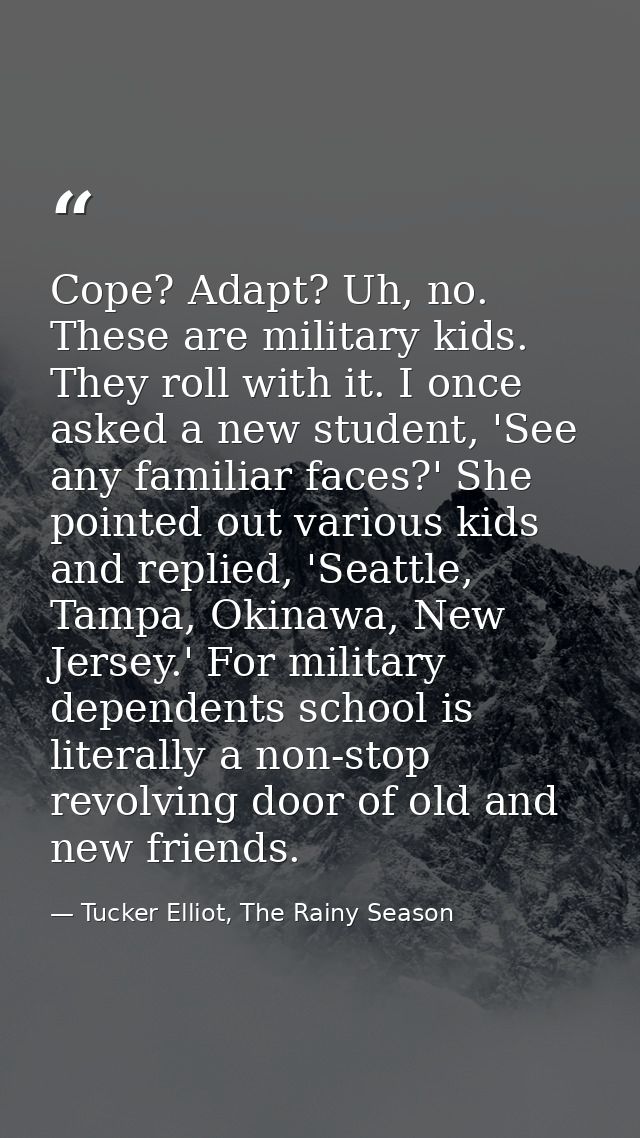 Cope? Adapt? Uh, no. These are military kids. They roll with it. I once asked a new student, 'See any familiar faces?' S — Tucker Elliot, The Rainy Season