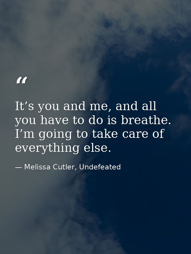 It’s you and me, and all you have to do is breathe. I’m going to take care of everything else. — Melissa Cutler, Undefeated