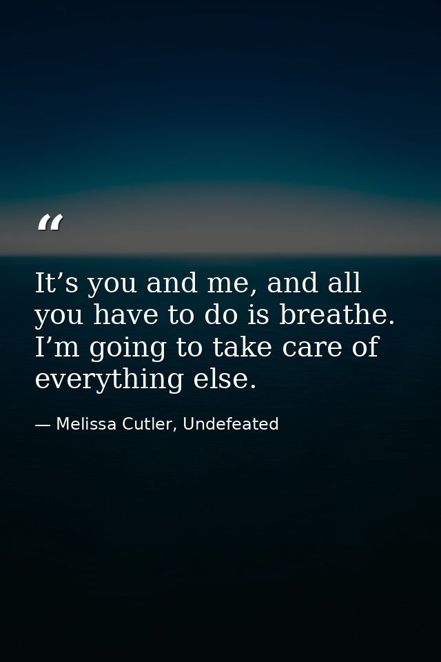 It’s you and me, and all you have to do is breathe. I’m going to take care of everything else. — Melissa Cutler, Undefeated