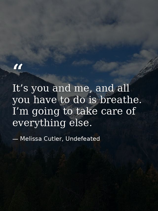 It’s you and me, and all you have to do is breathe. I’m going to take care of everything else. — Melissa Cutler, Undefeated