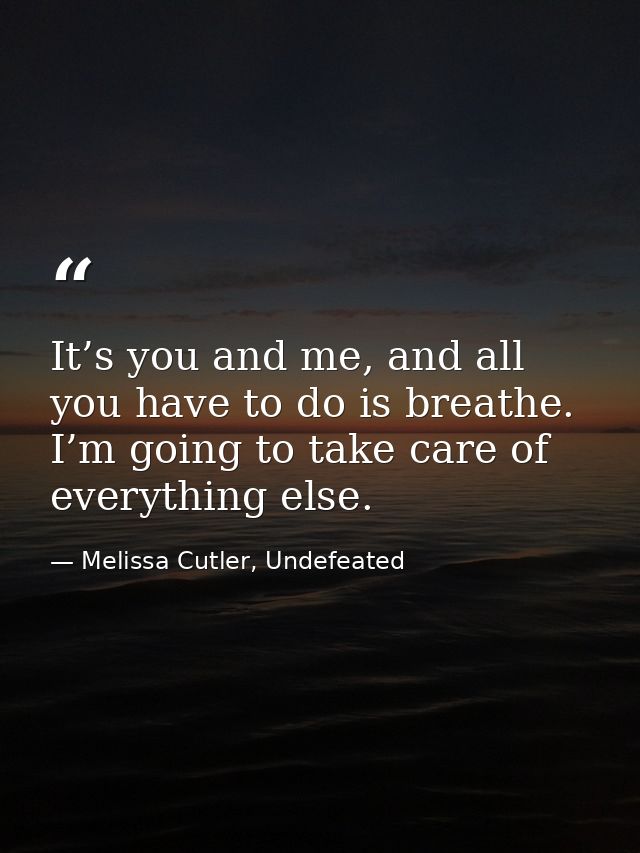 It’s you and me, and all you have to do is breathe. I’m going to take care of everything else. — Melissa Cutler, Undefeated